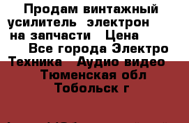 Продам винтажный усилитель “электрон-104“ на запчасти › Цена ­ 1 500 - Все города Электро-Техника » Аудио-видео   . Тюменская обл.,Тобольск г.